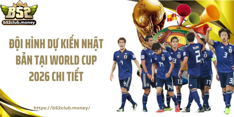Đội hình dự kiến Nhật Bản tại World Cup 2026 chi tiết