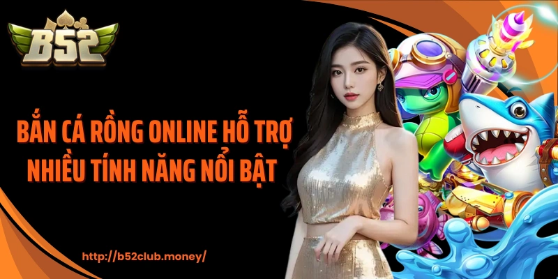 Bắn cá rồng online hỗ trợ nhiều tính năng nổi bật 