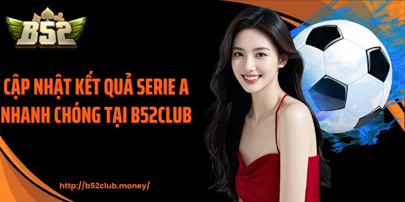 Cập nhật kết quả Serie A nhanh chóng tại B52CLUB