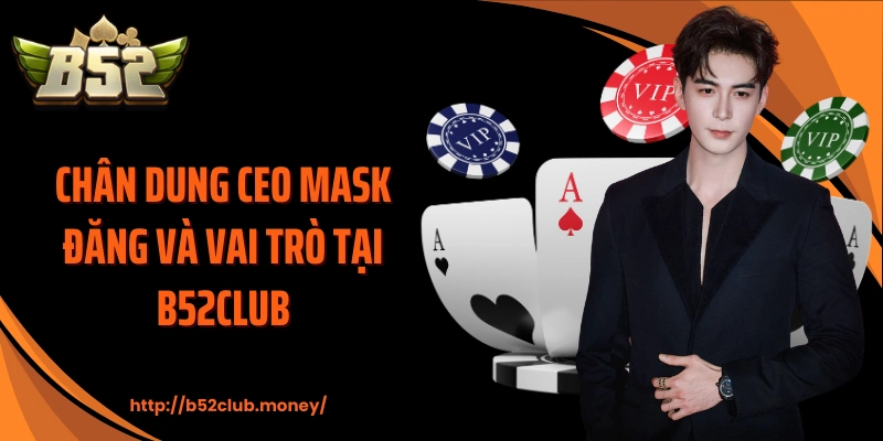 Chân dung CEO Mask Đăng và vai trò tại B52CLUB