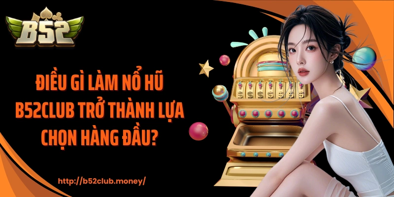 Điều gì làm nổ hũ B52CLUB trở thành lựa chọn hàng đầu?