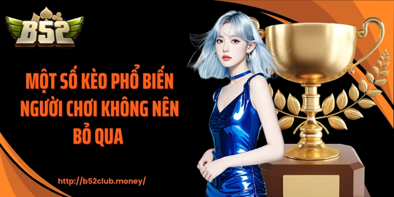 Một số kèo phổ biến người chơi không nên bỏ qua