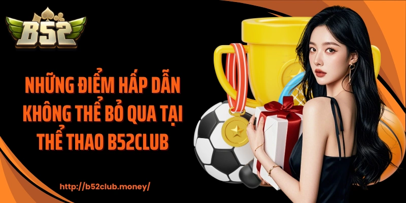 Những điểm hấp dẫn không thể bỏ qua tại thể thao B52CLUB