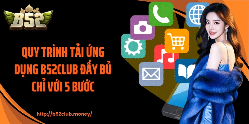Quy trình tải ứng dụng B52CLUB đầy đủ chỉ với 5 bước