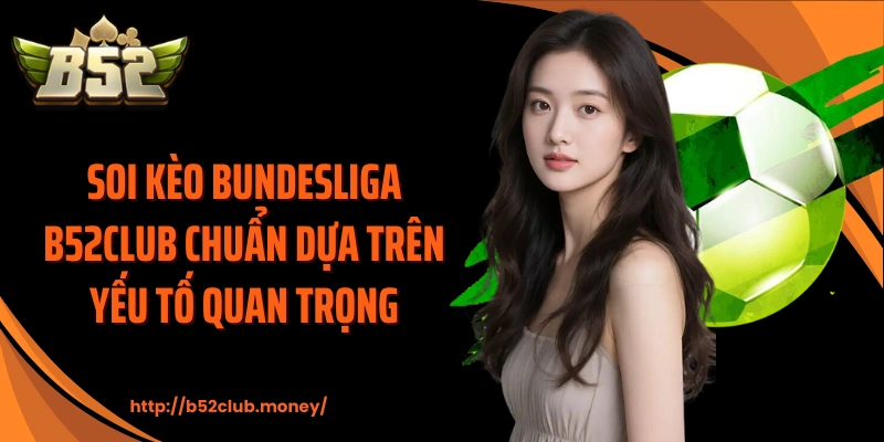 Soi kèo Bundesliga B52CLUB chuẩn dựa trên yếu tố quan trọng