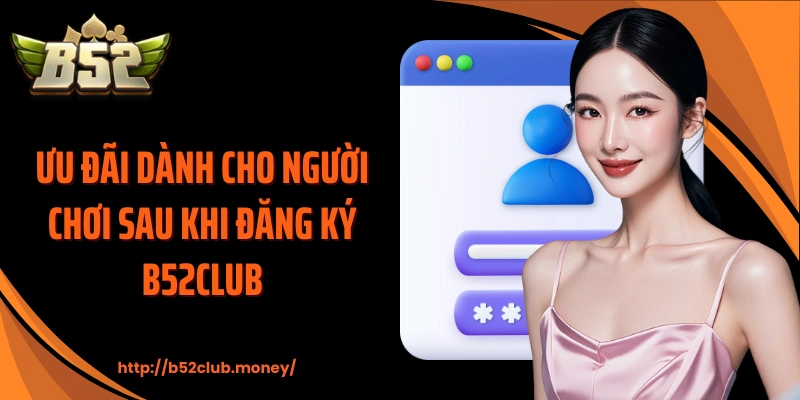 Ưu đãi dành cho người chơi sau khi đăng ký B52CLUB