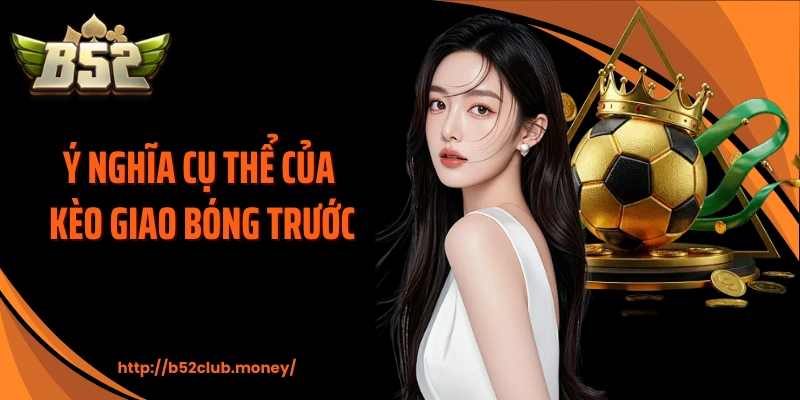 Ý nghĩa cụ thể của kèo giao bóng trước